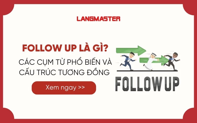 FOLLOW UP LÀ GÌ? CÁC CỤM TỪ PHỔ BIẾN VÀ CẤU TRÚC TƯƠNG ĐỒNG