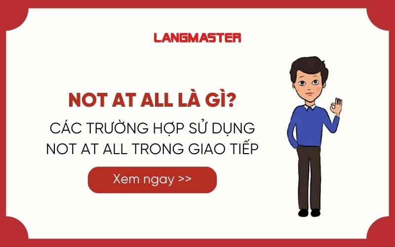 NOT AT ALL LÀ GÌ? CÁC TRƯỜNG HỢP SỬ DỤNG NOT AT ALL TRONG GIAO TIẾP