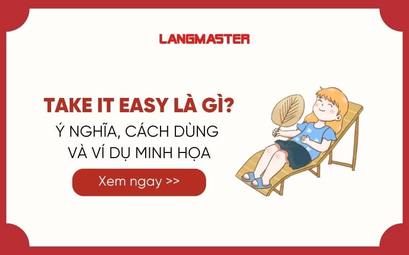 TAKE IT EASY LÀ GÌ? CHI TIẾT Ý NGHĨA, CÁCH DÙNG VÀ VÍ DỤ MINH HỌA