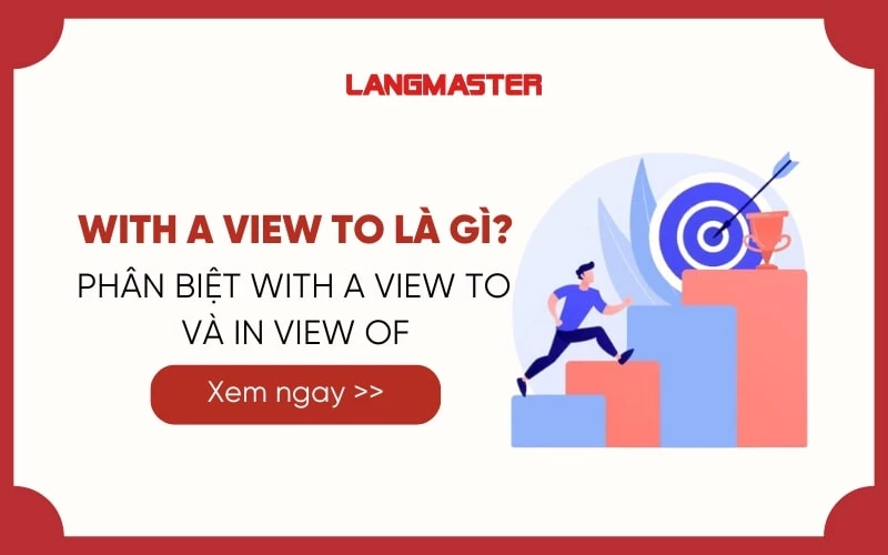 WITH A VIEW TO LÀ GÌ? PHÂN BIỆT GIỮA WITH A VIEW TO VÀ IN VIEW OF