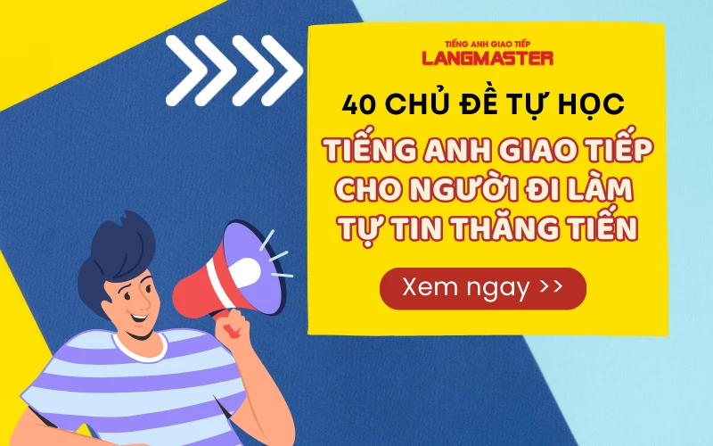 40 CHỦ ĐỀ TỰ HỌC TIẾNG ANH GIAO TIẾP CHO NGƯỜI ĐI LÀM TỰ TIN THĂNG TIẾN