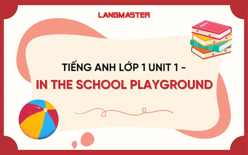 TIẾNG ANH LỚP 1 UNIT 1 - IN THE SCHOOL PLAYGROUND (Ở SÂN TRƯỜNG)