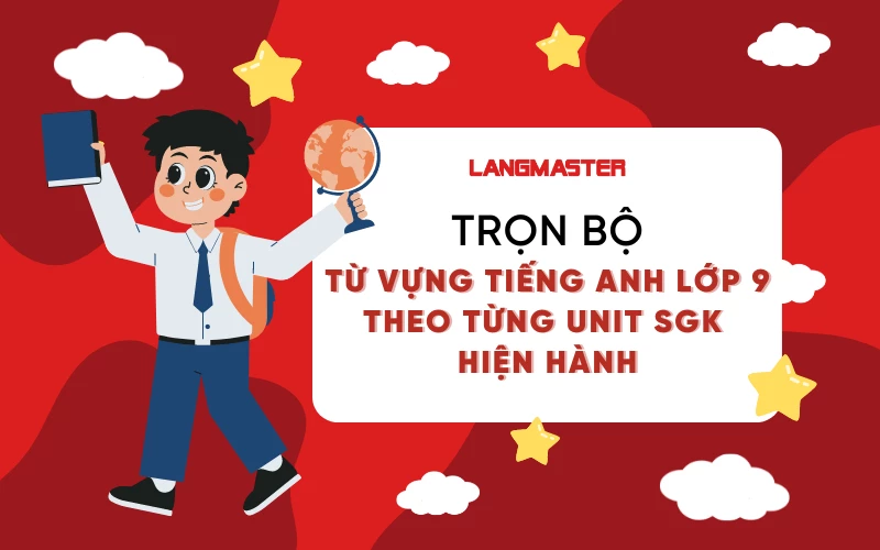 TRỌN BỘ TỪ VỰNG TIẾNG ANH LỚP 9 THEO TỪNG UNIT SGK HIỆN HÀNH