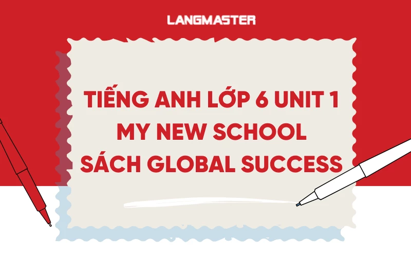 TIẾNG ANH LỚP 6 UNIT 1 - MY NEW SCHOOL SÁCH GLOBAL SUCCESS