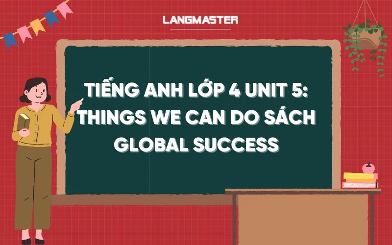 TIẾNG ANH LỚP 4 UNIT 5: THINGS WE CAN DO SÁCH GLOBAL SUCCESS