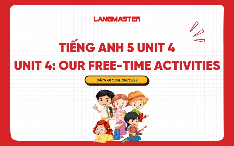 TIẾNG ANH 5 UNIT 4: OUR FREE-TIME ACTIVITIES THEO SGK GLOBAL SUCCESS