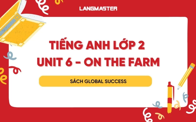 TIẾNG ANH LỚP 2 UNIT 6 - ON THE FARM SÁCH GLOBAL SUCCESS