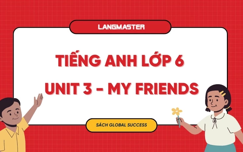 TIẾNG ANH LỚP 6 UNIT 3 - MY FRIENDS SÁCH GLOBAL SUCCESS 