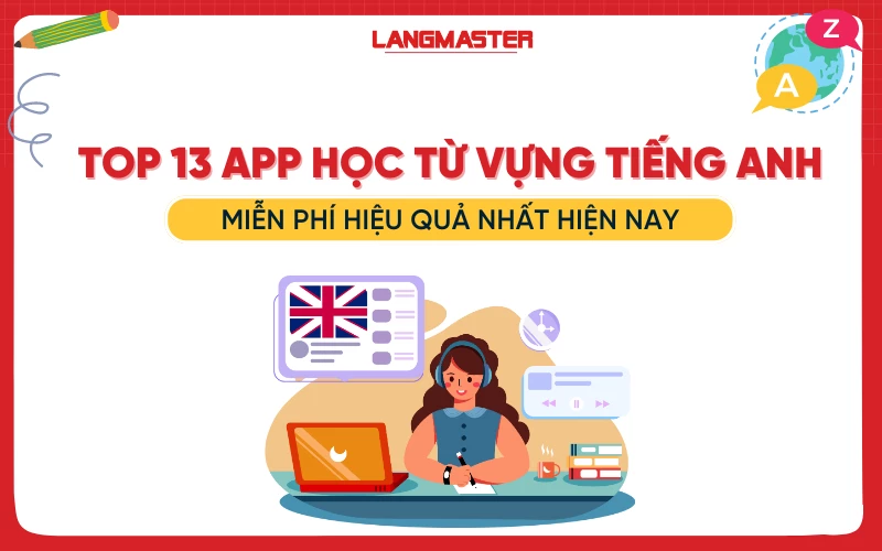 TOP 13 APP HỌC TỪ VỰNG TIẾNG ANH MIỄN PHÍ HIỆU QUẢ HIỆN NAY