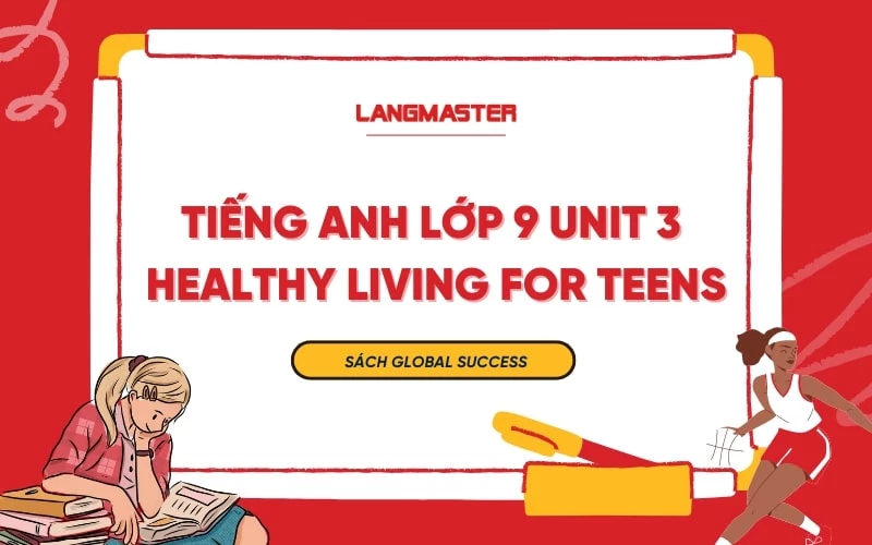 TIẾNG ANH LỚP 9 UNIT 3 - HEALTHY LIVING FOR TEENS SÁCH GLOBAL SUCCESS 