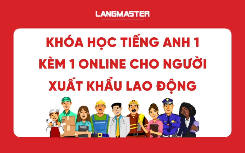 Khóa Học Tiếng Anh 1 Kèm 1 Online Cho Người Xuất Khẩu Lao Động