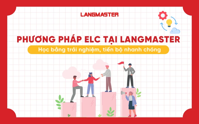 Phương pháp ELC tại Langmaster - Học bằng trải nghiệm, tiến bộ nhanh chóng