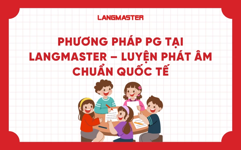 Phương pháp PG tại Langmaster – Luyện phát âm chuẩn Quốc tế