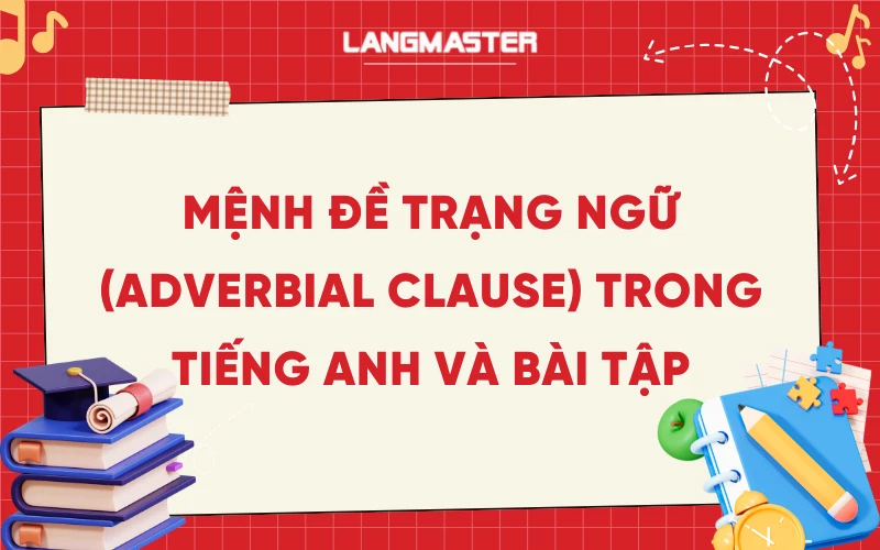 Mệnh đề trạng ngữ (Adverbial Clause) trong tiếng Anh và bài tập