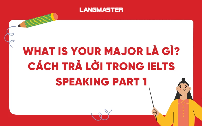 What is your major là gì? Cách trả lời trong IELTS Speaking Part 1