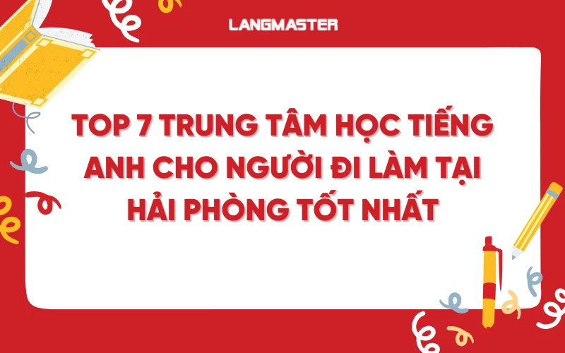 Top 7 trung tâm học tiếng Anh cho người đi làm tại Hải Phòng tốt nhất