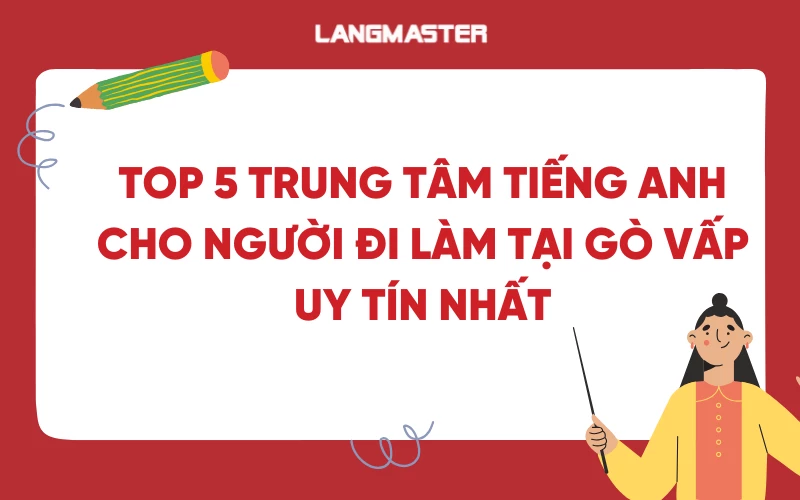 Top 5 trung tâm tiếng Anh cho người đi làm tại Gò Vấp uy tín nhất