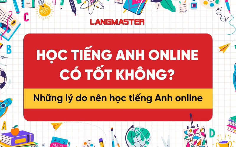 Học tiếng Anh online có tốt không? Những lý do nên học tiếng Anh online