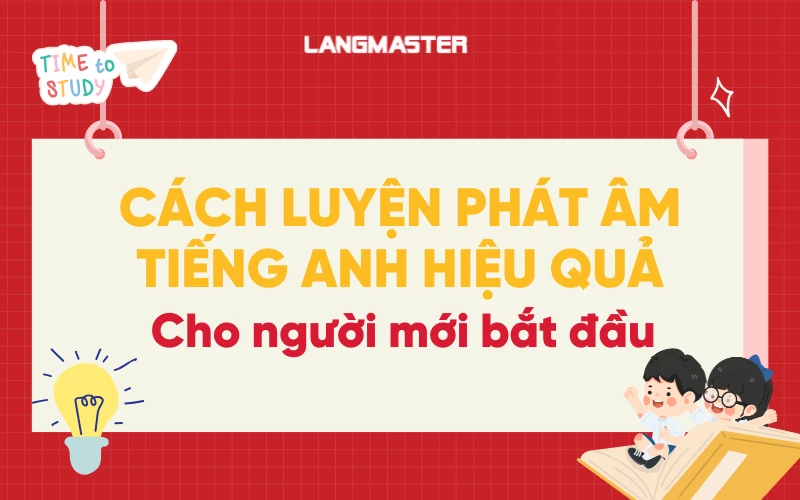 Cách luyện phát âm tiếng Anh chính xác cho người mới bắt đầu