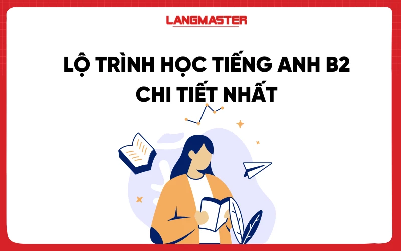 Lộ trình học tiếng Anh B2 chi tiết nhất và kinh nghiệm ôn thi