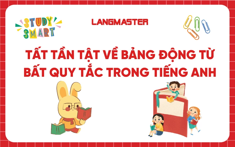 BẢNG ĐỘNG TỪ BẤT QUY TẮC ĐẦY ĐỦ VÀ CHÍNH XÁC NHẤT