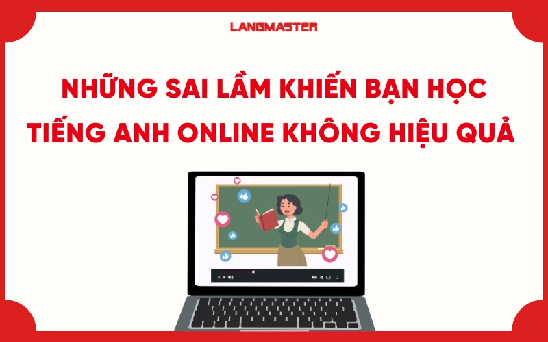 Những sai lầm khiến bạn học tiếng Anh online không hiệu quả