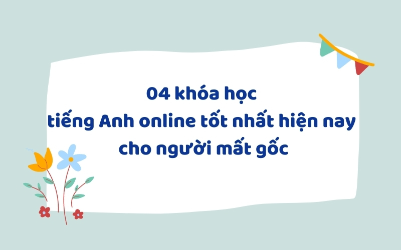 04 khóa học tiếng Anh online tốt nhất hiện nay cho người mất gốc