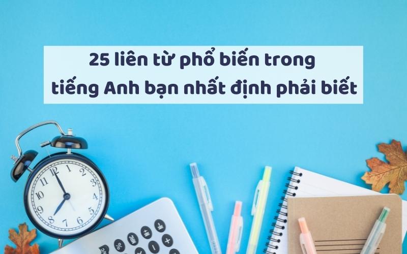 TỔNG HỢP KIẾN THỨC VỀ LIÊN TỪ TRONG TIẾNG ANH (CONJUNCTIONS)