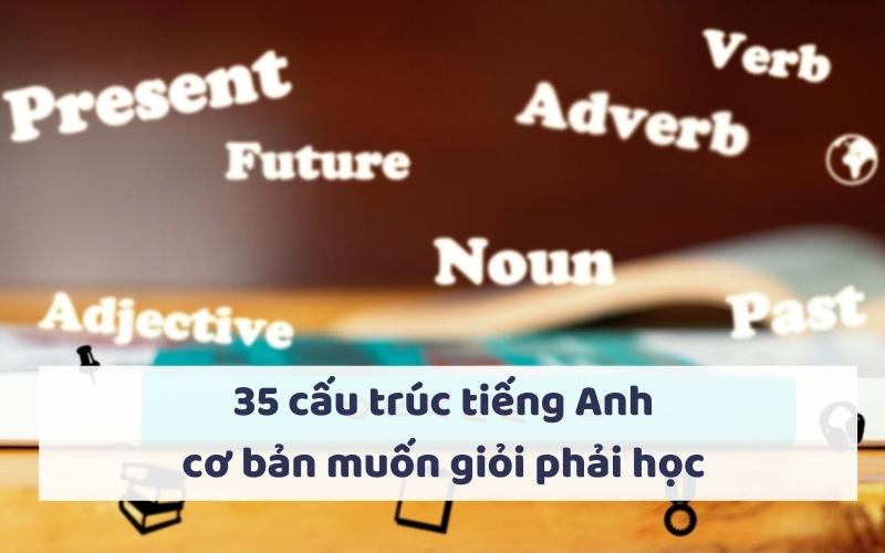 35 cấu trúc câu tiếng Anh muốn giỏi phải học