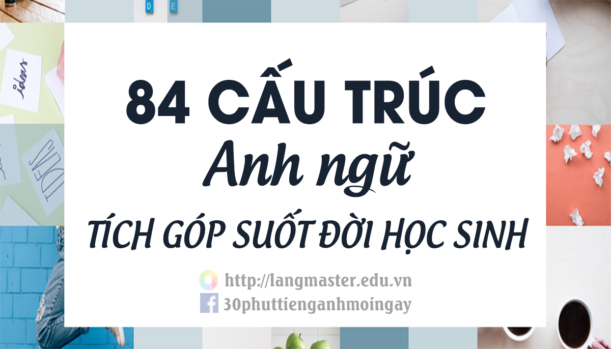 84 CẤU TRÚC ANH NGỮ TÍCH TỤ CẢ ĐỜI LÀM HỌC SINH