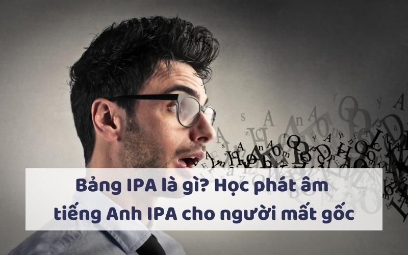 Bảng IPA là gì? Học phát âm tiếng Anh IPA cho người mất gốc