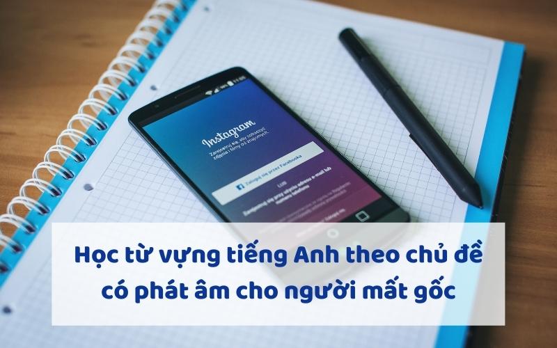 Học từ vựng tiếng Anh theo chủ đề có phiên âm cho người mất gốc