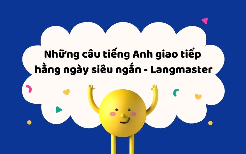 Những câu tiếng Anh giao tiếp hằng ngày siêu ngắn - Langmaster