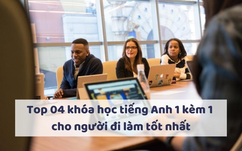 Top 04 khóa học tiếng Anh 1 kèm 1 cho người đi làm tốt nhất