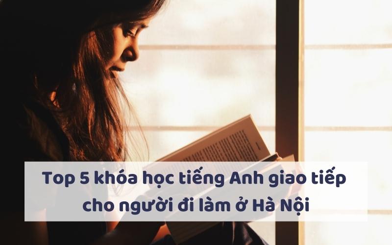 TOP 5 KHÓA HỌC TIẾNG ANH GIAO TIẾP CHO NGƯỜI ĐI LÀM Ở HÀ NỘI